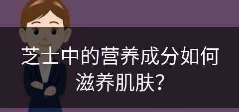 芝士中的营养成分如何滋养肌肤？